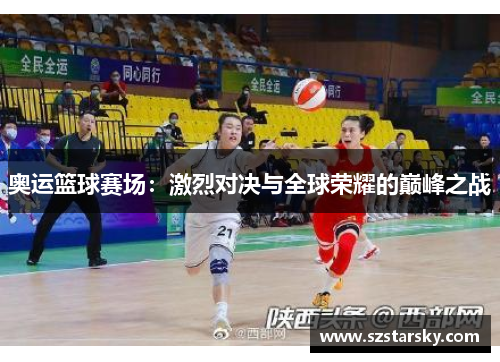 奥运篮球赛场：激烈对决与全球荣耀的巅峰之战