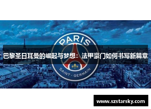 巴黎圣日耳曼的崛起与梦想：法甲豪门如何书写新篇章