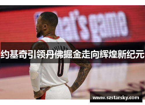 约基奇引领丹佛掘金走向辉煌新纪元