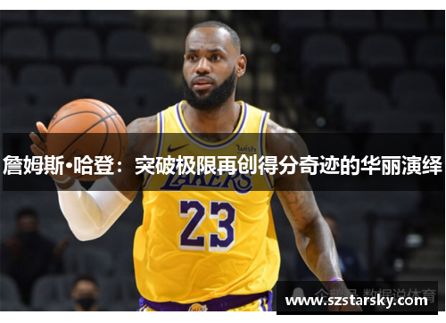 詹姆斯·哈登：突破极限再创得分奇迹的华丽演绎