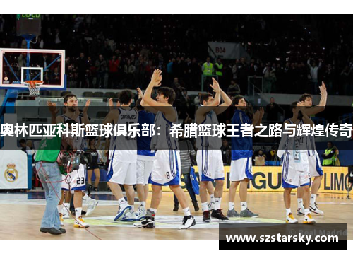 奥林匹亚科斯篮球俱乐部：希腊篮球王者之路与辉煌传奇